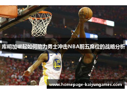 库明加崛起如何助力勇士冲击NBA前五席位的战略分析