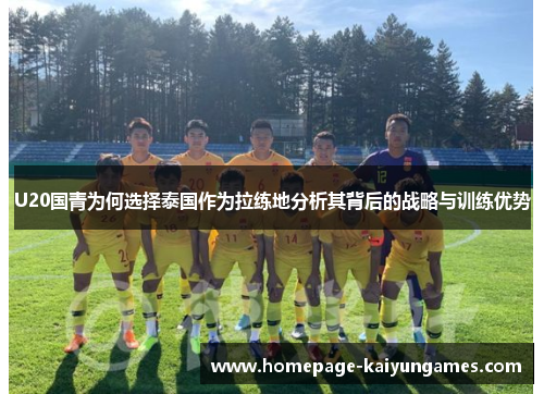 U20国青为何选择泰国作为拉练地分析其背后的战略与训练优势