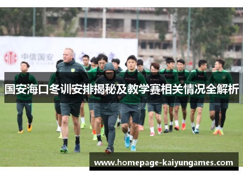 国安海口冬训安排揭秘及教学赛相关情况全解析