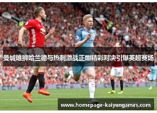 曼城雄狮哈兰德与热刺激战正酣精彩对决引爆英超赛场