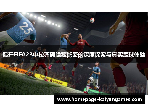 揭开FIFA23中拉齐奥隐藏秘密的深度探索与真实足球体验