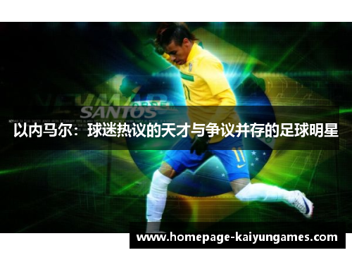 以内马尔：球迷热议的天才与争议并存的足球明星