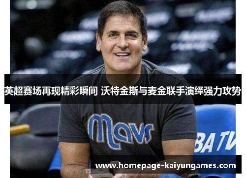 英超赛场再现精彩瞬间 沃特金斯与麦金联手演绎强力攻势