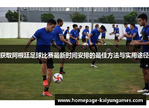 获取阿根廷足球比赛最新时间安排的最佳方法与实用途径
