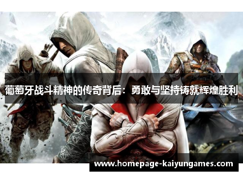 葡萄牙战斗精神的传奇背后:勇敢与坚持铸就辉煌胜利 葡萄牙战斗精神的传奇背后:勇敢与坚持铸就辉煌胜利