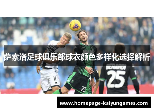 萨索洛足球俱乐部球衣颜色多样化选择解析 萨索洛足球俱乐部球衣颜色多样化选择解析