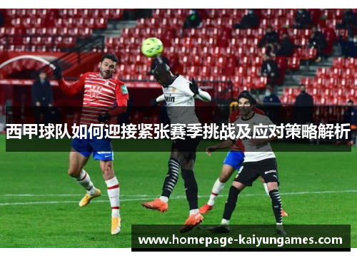 西甲球队如何迎接紧张赛季挑战及应对策略解析 西甲球队如何迎接紧张赛季挑战及应对策略解析