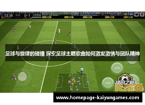 足球与旋律的碰撞 探索足球主题歌曲如何激发激情与团队精神