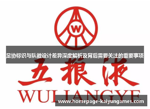 足协标识与队徽设计差异深度解析及背后需要关注的重要事项 足协标识与队徽设计差异深度解析及背后需要关注的重要事项