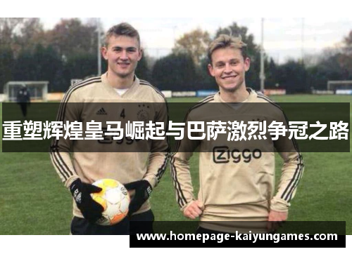 重塑辉煌皇马崛起与巴萨激烈争冠之路