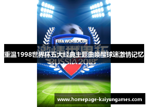 重温1998世界杯五大经典主题曲唤醒球迷激情记忆