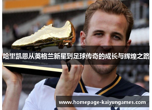 哈里凯恩从英格兰新星到足球传奇的成长与辉煌之路