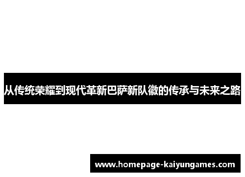 从传统荣耀到现代革新巴萨新队徽的传承与未来之路