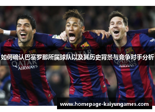 如何确认巴塞罗那所属球队以及其历史背景与竞争对手分析