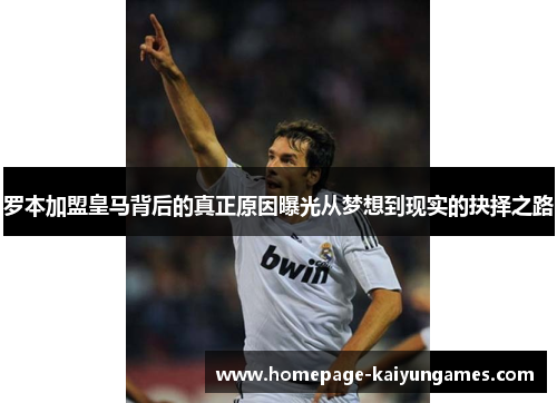 罗本加盟皇马背后的真正原因曝光从梦想到现实的抉择之路