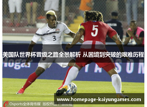 美国队世界杯晋级之路全景解析 从困境到突破的艰难历程