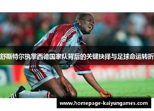舒斯特尔执掌西德国家队背后的关键抉择与足球命运转折