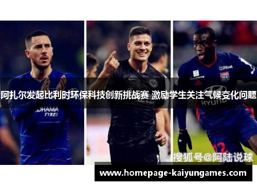 阿扎尔发起比利时环保科技创新挑战赛 激励学生关注气候变化问题