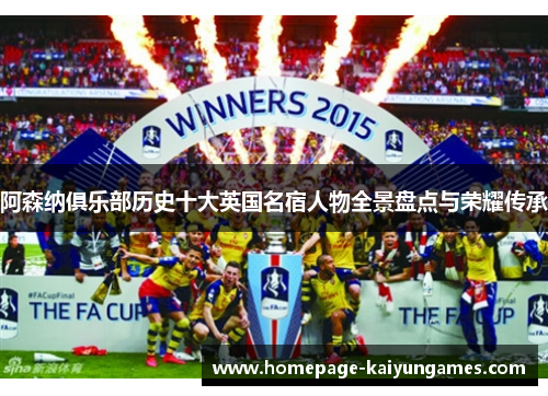 阿森纳俱乐部历史十大英国名宿人物全景盘点与荣耀传承