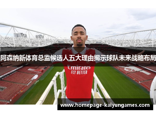 阿森纳新体育总监候选人五大理由揭示球队未来战略布局