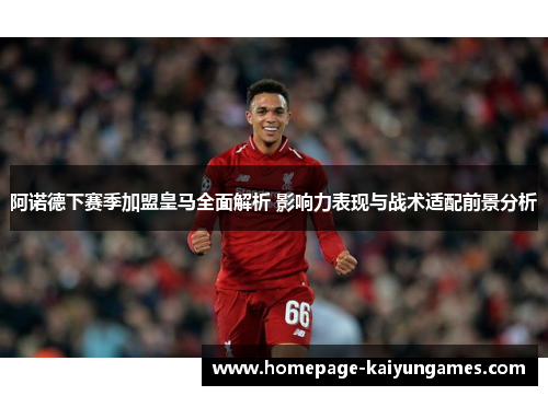 阿诺德下赛季加盟皇马全面解析 影响力表现与战术适配前景分析