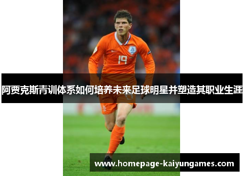 阿贾克斯青训体系如何培养未来足球明星并塑造其职业生涯 阿贾克斯青训体系如何培养未来足球明星并塑造其职业生涯