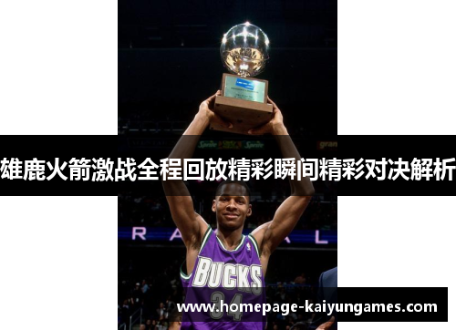 雄鹿火箭激战全程回放精彩瞬间精彩对决解析 雄鹿火箭激战全程回放精彩瞬间精彩对决解析