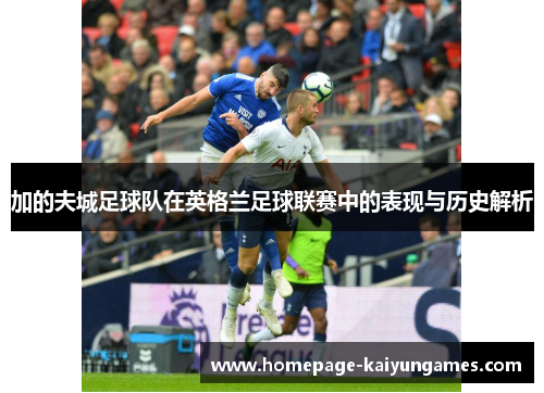加的夫城足球队在英格兰足球联赛中的表现与历史解析 加的夫城足球队在英格兰足球联赛中的表现与历史解析