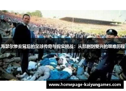 海瑟尔惨案背后的足球传奇与现实挑战:从悲剧到复兴的艰难历程 海瑟尔惨案背后的足球传奇与现实挑战:从悲剧到复兴的艰难历程