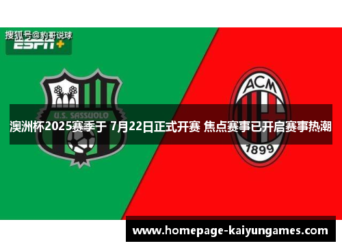 澳洲杯2025赛季于 7月22日正式开赛 焦点赛事已开启赛事热潮 澳洲杯2025赛季于 7月22日正式开赛 焦点赛事已开启赛事热潮