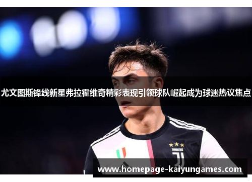 尤文图斯锋线新星弗拉霍维奇精彩表现引领球队崛起成为球迷热议焦点
