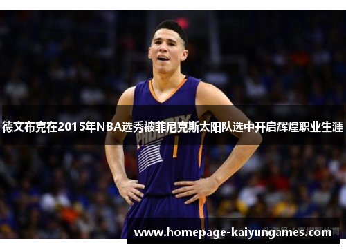 德文布克在2015年NBA选秀被菲尼克斯太阳队选中开启辉煌职业生涯