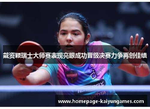 戴资颖瑞士大师赛表现亮眼成功晋级决赛力争再创佳绩