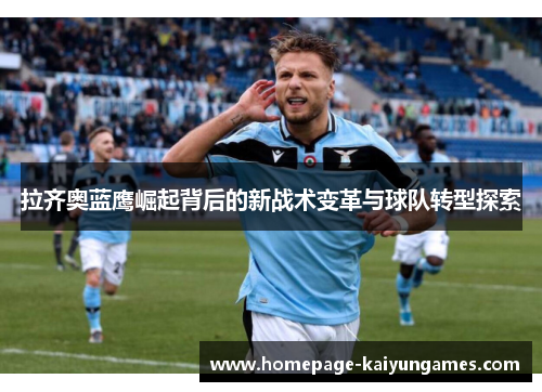 拉齐奥蓝鹰崛起背后的新战术变革与球队转型探索 拉齐奥蓝鹰崛起背后的新战术变革与球队转型探索