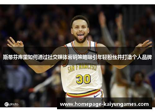 斯蒂芬库里如何通过社交媒体营销策略吸引年轻粉丝并打造个人品牌 斯蒂芬库里如何通过社交媒体营销策略吸引年轻粉丝并打造个人品牌
