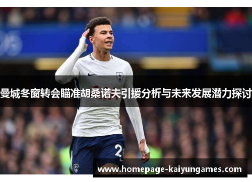 曼城冬窗转会瞄准胡桑诺夫引援分析与未来发展潜力探讨