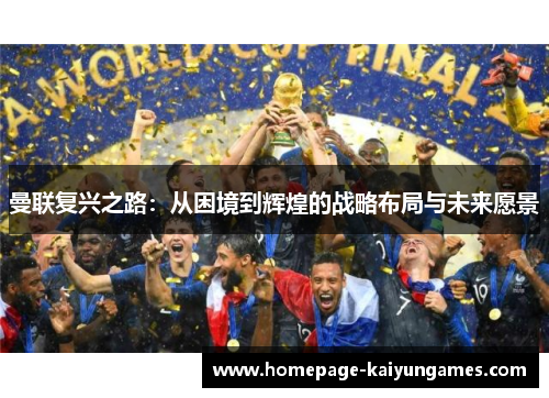 曼联复兴之路：从困境到辉煌的战略布局与未来愿景