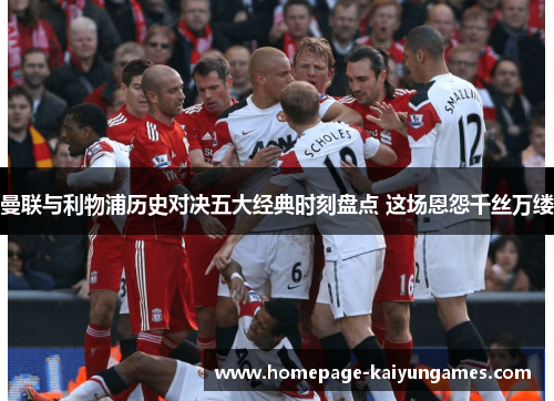 曼联与利物浦历史对决五大经典时刻盘点 这场恩怨千丝万缕