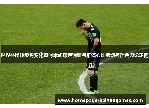 世界杯出线形势变化如何牵动球迷情绪与群体心理波动与社会舆论走向