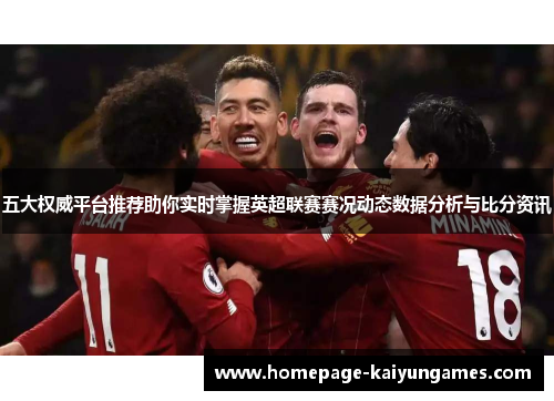 五大权威平台推荐助你实时掌握英超联赛赛况动态数据分析与比分资讯