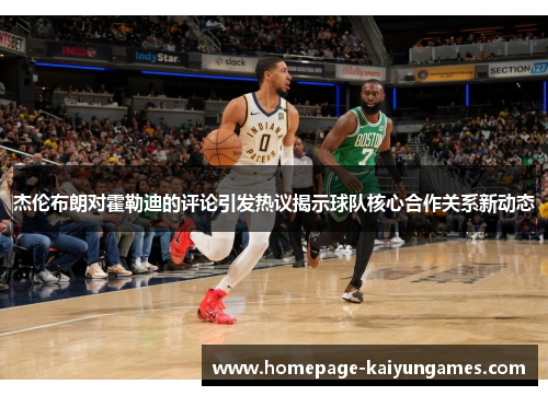 杰伦布朗对霍勒迪的评论引发热议揭示球队核心合作关系新动态