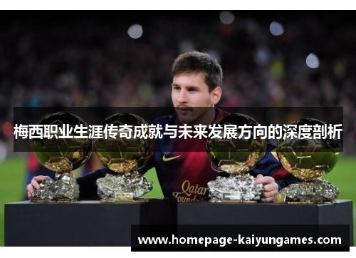 梅西职业生涯传奇成就与未来发展方向的深度剖析