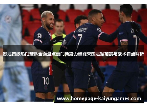 欧冠晋级热门球队全面盘点豪门新势力谁能突围冠军前景与战术看点解析