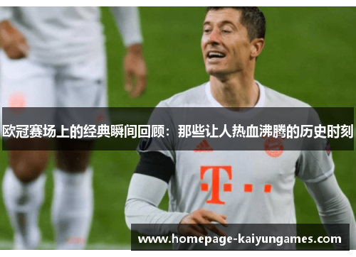 欧冠赛场上的经典瞬间回顾：那些让人热血沸腾的历史时刻