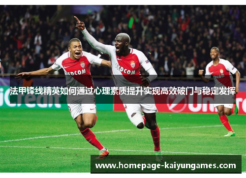 法甲锋线精英如何通过心理素质提升实现高效破门与稳定发挥