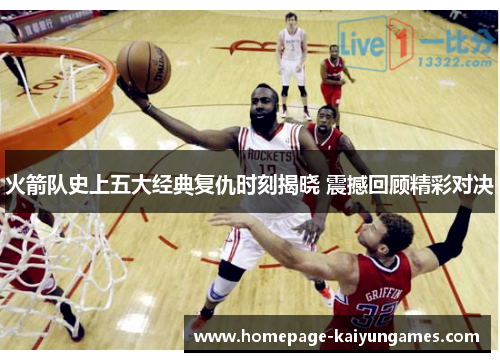 火箭队史上五大经典复仇时刻揭晓 震撼回顾精彩对决