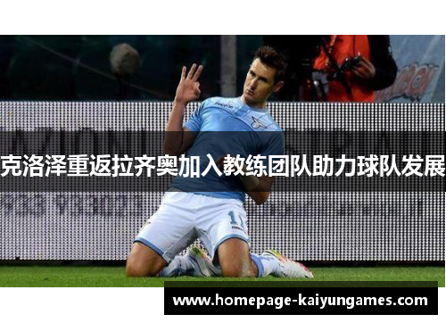 克洛泽重返拉齐奥加入教练团队助力球队发展