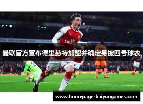 曼联官方宣布德里赫特加盟并确定身披四号球衣