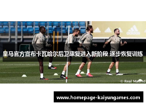 皇马官方宣布卡瓦哈尔后卫康复进入新阶段 逐步恢复训练