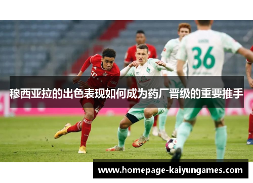 穆西亚拉的出色表现如何成为药厂晋级的重要推手